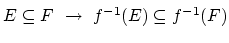 $ E\subseteq F  \rightarrow f^{-1}(E)\subseteq f^{-1}(F)\strut$