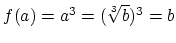$ f(a)=a^3=(\sqrt[3]{b})^3=b\strut$