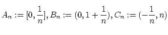 $ A_n:=[0,\displaystyle\frac{1}{n}] , B_n:=(0,1+\displaystyle\frac{1}{n}),
C_n:=(-\displaystyle\frac{1}{n},n)\rule[-20pt]{0pt}{8pt}$