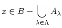 $ x \in B-\displaystyle \bigcup_{\lambda \in \Lambda}A_{\lambda}$